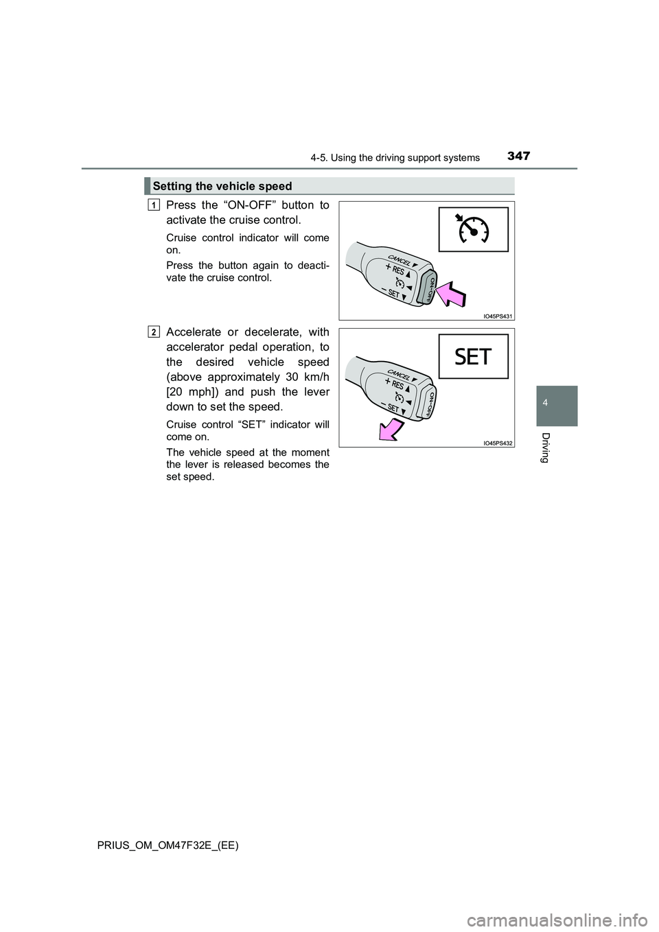 TOYOTA PRIUS 2023  Owners Manual 3474-5. Using the driving support systems
4
Driving
PRIUS_OM_OM47F32E_(EE)
Press the “ON-OFF” button to
activate the cruise control. 
Cruise control indicator will come
on.
Press the button again 