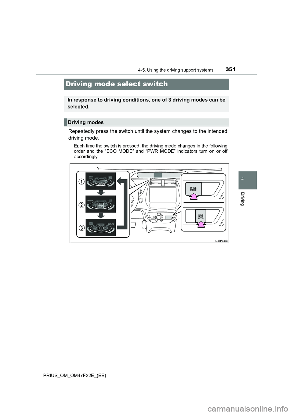 TOYOTA PRIUS 2023  Owners Manual 351
4
4-5. Using the driving support systems
Driving
PRIUS_OM_OM47F32E_(EE)
Driving mode select switch
Repeatedly press the switch until the system changes to the intended
driving mode.
Each time the 