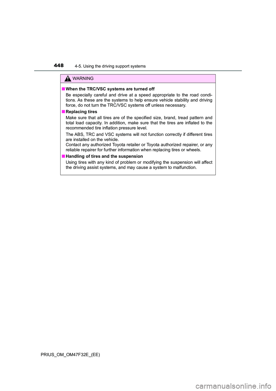 TOYOTA PRIUS 2023  Owners Manual 4484-5. Using the driving support systems
PRIUS_OM_OM47F32E_(EE)
WARNING
■When the TRC/VSC systems are turned off 
Be especially careful and drive at a speed appropriate to the road condi- 
tions. A