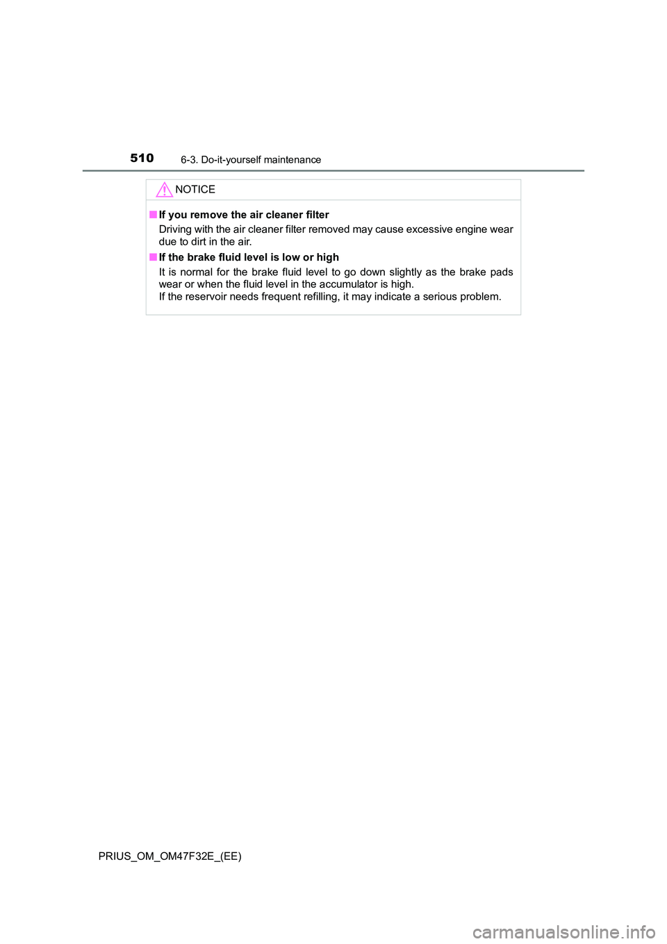 TOYOTA PRIUS 2023  Owners Manual 5106-3. Do-it-yourself maintenance
PRIUS_OM_OM47F32E_(EE)
NOTICE
■If you remove the air cleaner filter 
Driving with the air cleaner filter removed may cause excessive engine wear 
due to dirt in th