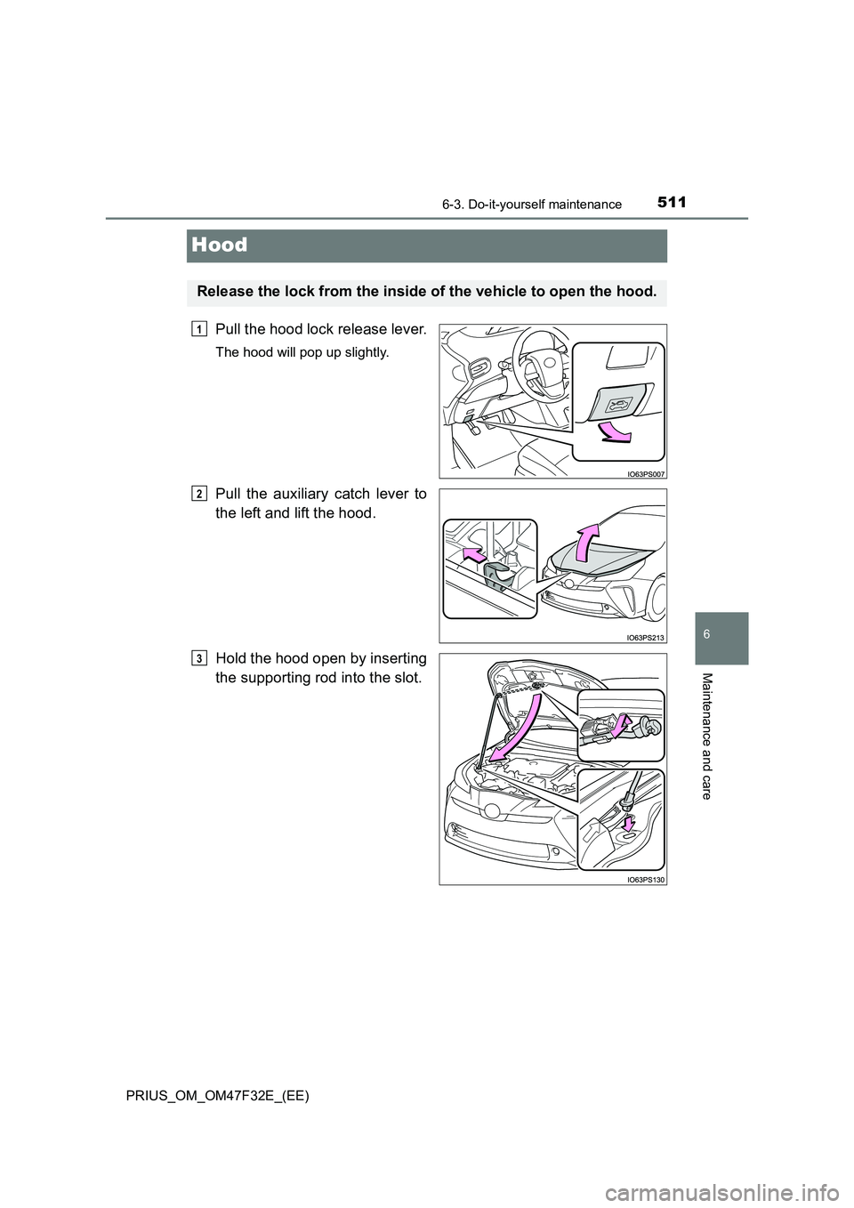 TOYOTA PRIUS 2023  Owners Manual 5116-3. Do-it-yourself maintenance
PRIUS_OM_OM47F32E_(EE)
6
Maintenance and care
Hood
Pull the hood lock release lever.
The hood will pop up slightly.
Pull the auxiliary catch lever to 
the left and l