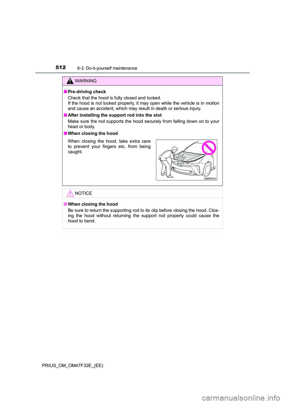 TOYOTA PRIUS 2023  Owners Manual 5126-3. Do-it-yourself maintenance
PRIUS_OM_OM47F32E_(EE)
WARNING
■Pre-driving check 
Check that the hood is fully closed and locked.  
If the hood is not locked properly, it may open while the vehi
