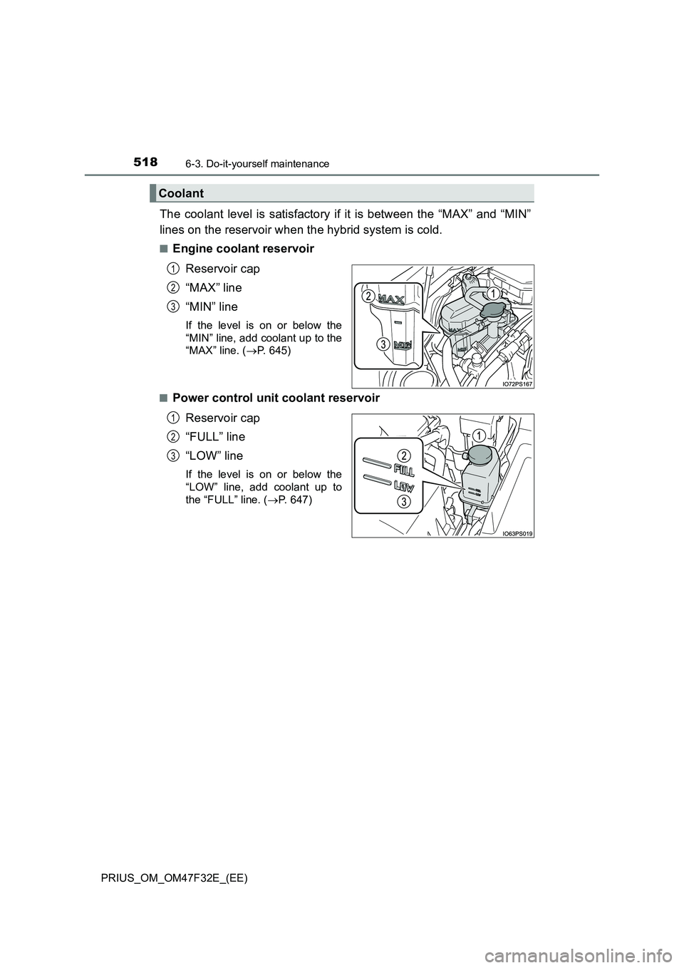 TOYOTA PRIUS 2023  Owners Manual 5186-3. Do-it-yourself maintenance
PRIUS_OM_OM47F32E_(EE)
The coolant level is satisfactory if it is between the “MAX” and “MIN” 
lines on the reservoir when the hybrid system is cold.
■Engi
