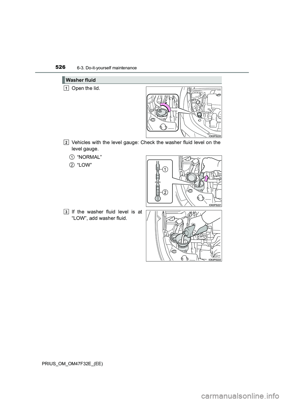 TOYOTA PRIUS 2023  Owners Manual 5266-3. Do-it-yourself maintenance
PRIUS_OM_OM47F32E_(EE)
Open the lid.
Vehicles with the level gauge: Check the washer fluid level on the
level gauge.
“NORMAL”
“LOW”
If the washer fluid level