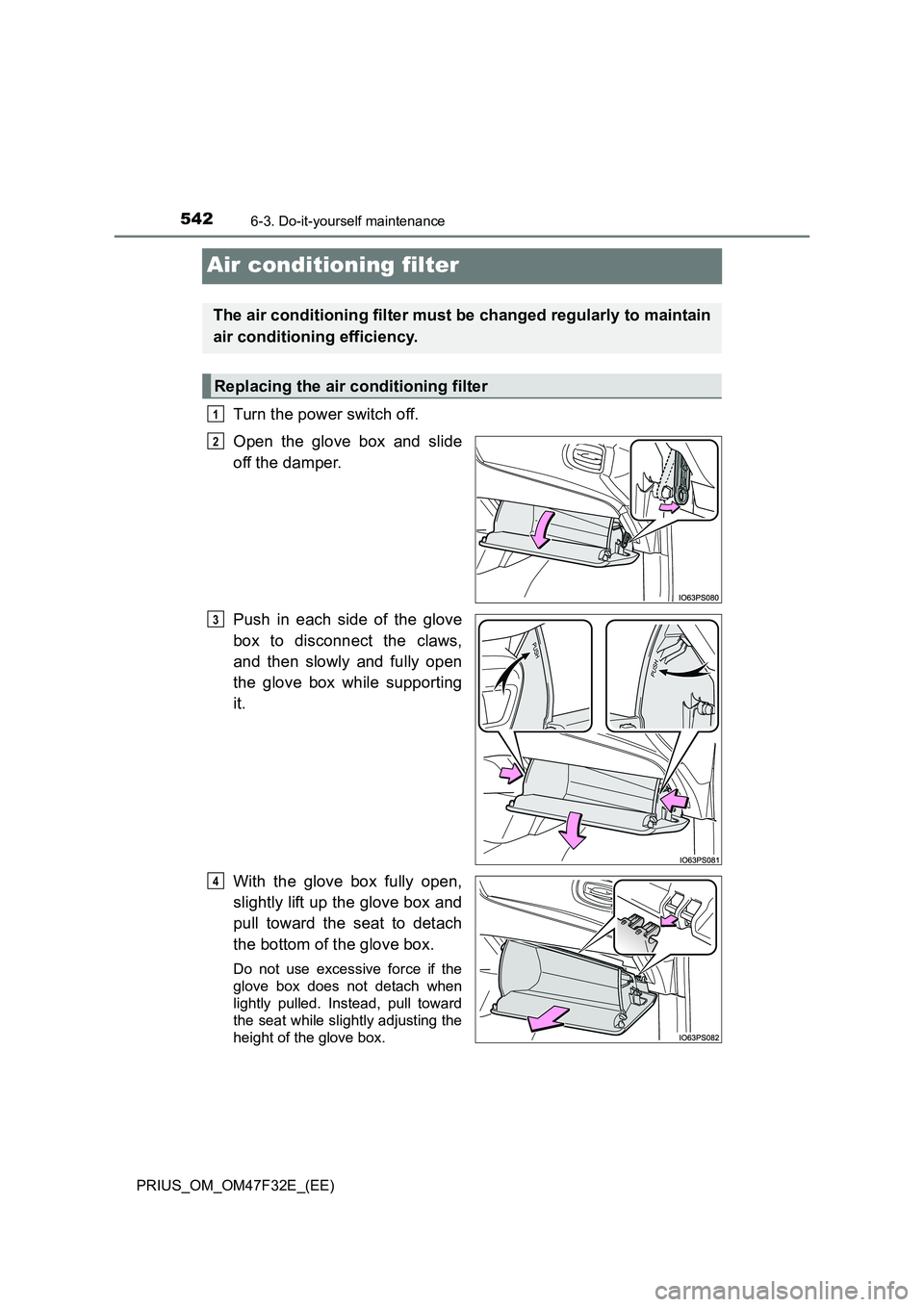 TOYOTA PRIUS 2023  Owners Manual 5426-3. Do-it-yourself maintenance
PRIUS_OM_OM47F32E_(EE)
Air conditioning filter
Turn the power switch off.
Open the glove box and slide
off the damper.
Push in each side of the glove
box to disconne