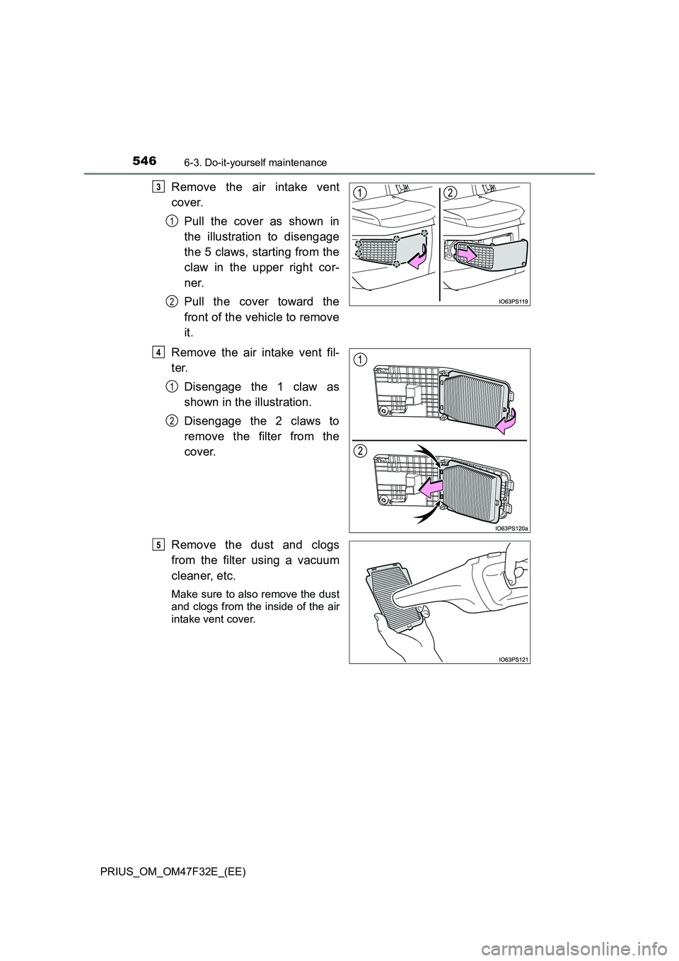 TOYOTA PRIUS 2023  Owners Manual 5466-3. Do-it-yourself maintenance
PRIUS_OM_OM47F32E_(EE)
Remove the air intake vent
cover.
Pull the cover as shown in
the illustration to disengage
the 5 claws, starting from the
claw in the upper ri