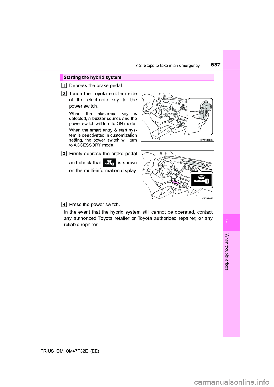 TOYOTA PRIUS 2023  Owners Manual 6377-2. Steps to take in an emergency
PRIUS_OM_OM47F32E_(EE)
7
When trouble arises
Depress the brake pedal. 
Touch the Toyota emblem side 
of the electronic key to the 
power switch.
When the electron