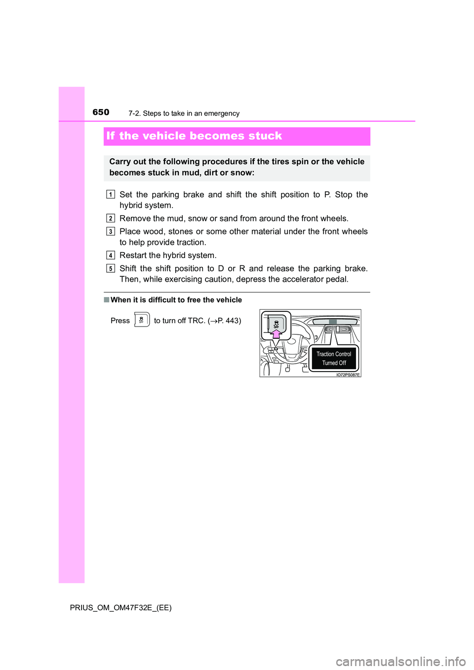 TOYOTA PRIUS 2023  Owners Manual 6507-2. Steps to take in an emergency
PRIUS_OM_OM47F32E_(EE)
If  the vehicle becomes stuck
Set the parking brake and shift the shift position to P. Stop the 
hybrid system. 
Remove the mud, snow or sa