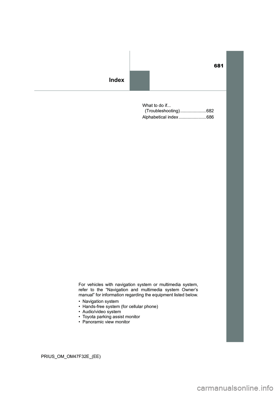 TOYOTA PRIUS 2023  Owners Manual 681
Index
PRIUS_OM_OM47F32E_(EE)What to do if... 
(Troubleshooting) ..................... 682
Alphabetical index ...................... 686
For vehicles with navigation system or multimedia system,
re