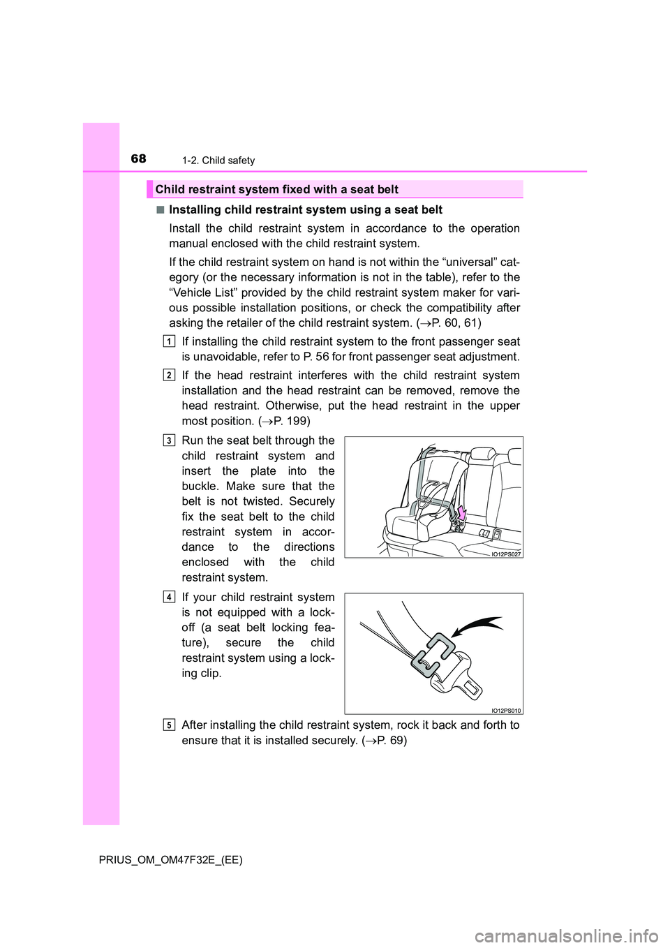 TOYOTA PRIUS 2023 Owners Manual 681-2. Child safety
PRIUS_OM_OM47F32E_(EE)
■Installing child restraint system using a seat belt
Install the child restraint system in accordance to the operation
manual enclosed with the child re TOYOTA PRIUS 2023 Owners Manual 681-2. Child safety
PRIUS_OM_OM47F32E_(EE)
■Installing child restraint system using a seat belt
Install the child restraint system in accordance to the operation
manual enclosed with the child re