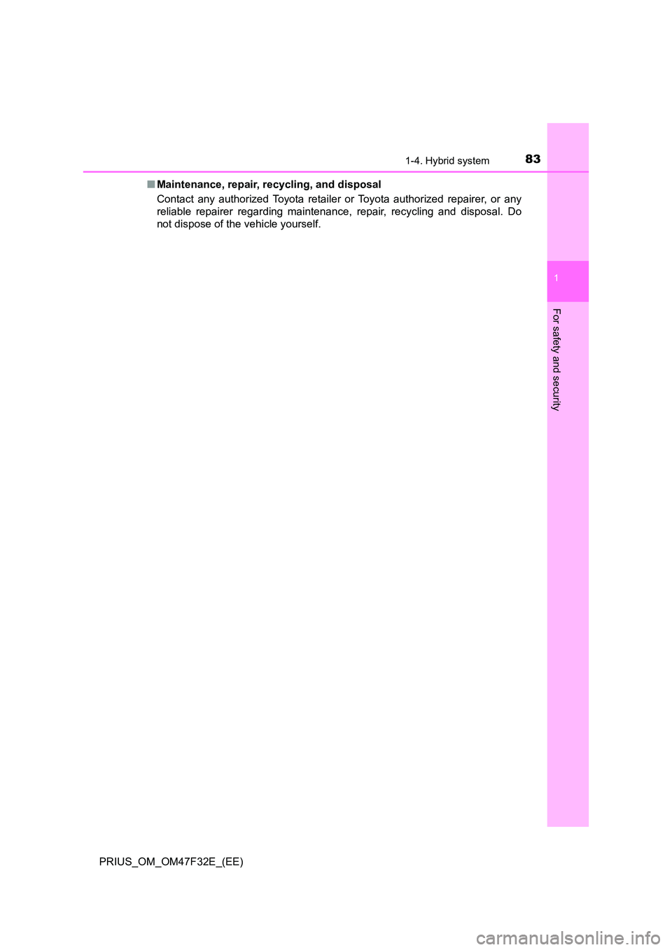 TOYOTA PRIUS 2023  Owners Manual 831-4. Hybrid system
1
PRIUS_OM_OM47F32E_(EE)
For safety and security
■Maintenance, repair, recycling, and disposal 
Contact any authorized Toyota retailer or Toyota authorized repairer, or any 
rel