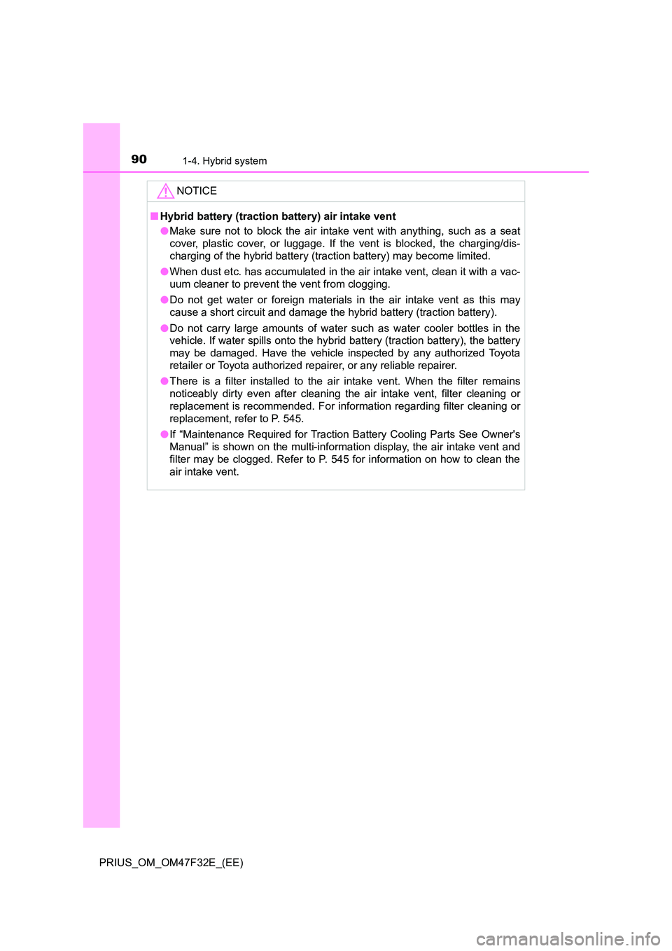 TOYOTA PRIUS 2023 Owners Manual 901-4. Hybrid system
PRIUS_OM_OM47F32E_(EE)
NOTICE
■Hybrid battery (traction battery) air intake vent
● Make sure not to block the air intake vent with anything, such as a seat
cover, plastic co TOYOTA PRIUS 2023 Owners Manual 901-4. Hybrid system
PRIUS_OM_OM47F32E_(EE)
NOTICE
■Hybrid battery (traction battery) air intake vent
● Make sure not to block the air intake vent with anything, such as a seat
cover, plastic co