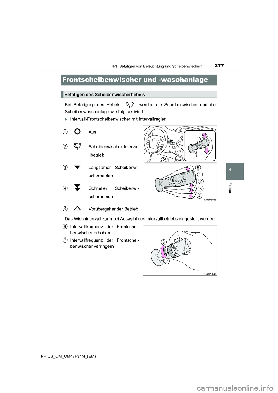 TOYOTA PRIUS 2023  Betriebsanleitungen (in German) 277
4
4-3. Betätigen von Beleuchtung und Scheibenwischern
Fahren
PRIUS_OM_OM47F34M_(EM)
Frontscheibenwischer und -waschanlage
Bei Betätigung des Hebels   werden die Scheibenwischer und die 
Scheiben