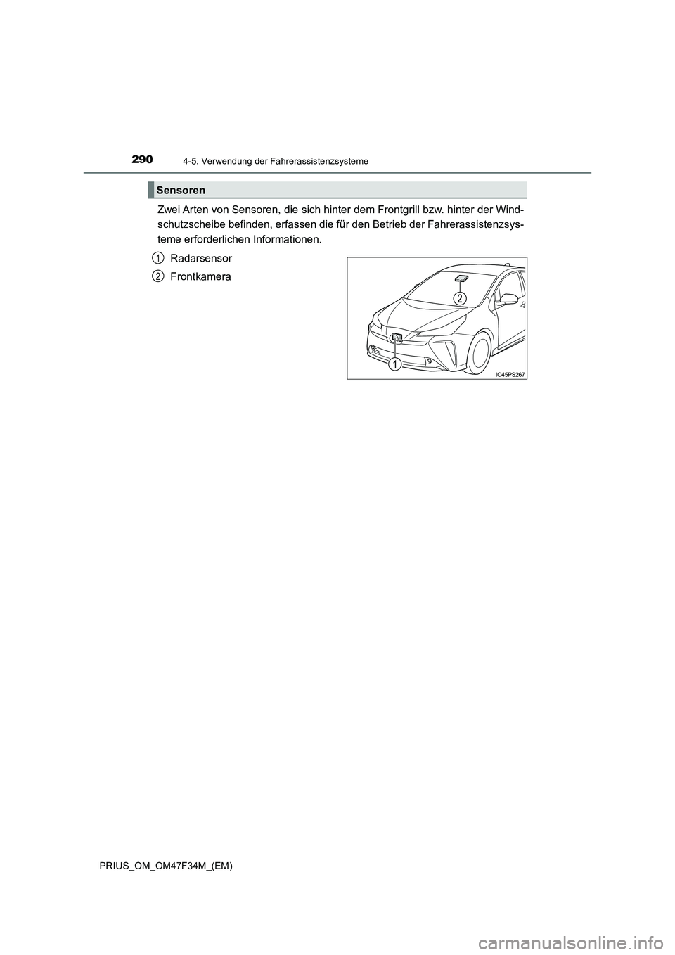TOYOTA PRIUS 2023  Betriebsanleitungen (in German) 2904-5. Verwendung der Fahrerassistenzsysteme
PRIUS_OM_OM47F34M_(EM)
Zwei Arten von Sensoren, die sich hinter dem Frontgrill bzw. hinter der Wind- 
schutzscheibe befinden, erfassen die fü r den Betri