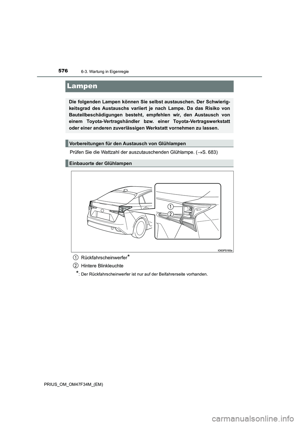 TOYOTA PRIUS 2023  Betriebsanleitungen (in German) 5766-3. Wartung in Eigenregie
PRIUS_OM_OM47F34M_(EM)
Lampen
Prüfen Sie die Wattzahl der auszutauschenden Glühlampe. (S. 683) 
Rückfahrscheinwerfer*
Hintere Blinkleuchte
*:  Der Rückfahrscheinwe