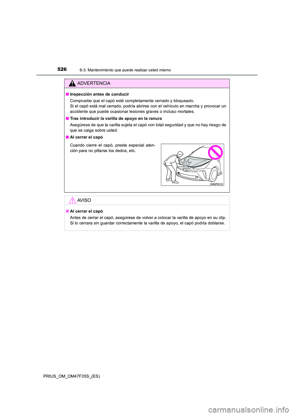 TOYOTA PRIUS 2023  Manual del propietario (in Spanish) 5266-3. Mantenimiento que puede realizar usted mismo
PRIUS_OM_OM47F35S_(ES)
ADVERTENCIA
■Inspección antes de conducir 
Compruebe que el capó esté completamente cerrado y bloqueado.  
Si el capó 