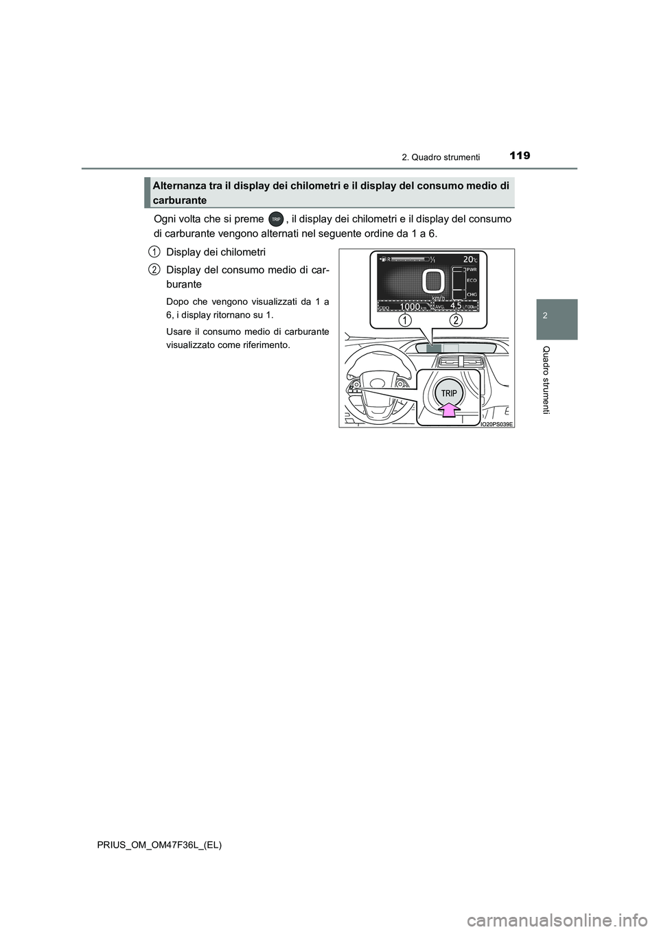TOYOTA PRIUS 2023  Manuale duso (in Italian) 1192. Quadro strumenti
2
Quadro strumenti
PRIUS_OM_OM47F36L_(EL)
Ogni volta che si preme  , il display dei chilometri e il display del consumo
di carburante vengono alternati nel seguente ordine da 1 