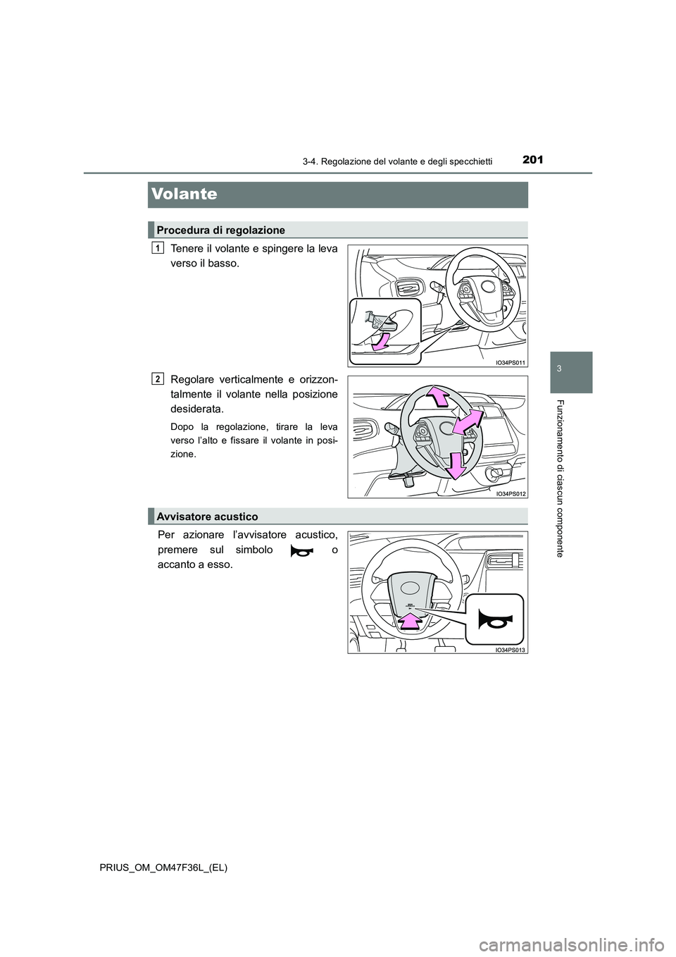 TOYOTA PRIUS 2023  Manuale duso (in Italian) 201
3
3-4. Regolazione del volante e degli specchietti
Funzionamento di ciascun componente
PRIUS_OM_OM47F36L_(EL)
Volante
Tenere il volante e spingere la leva 
verso il basso. 
Regolare verticalmente 