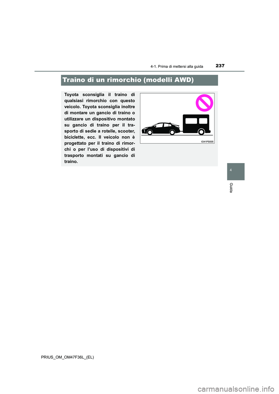 TOYOTA PRIUS 2023  Manuale duso (in Italian) 237
4
4-1. Prima di mettersi alla guida
Guida
PRIUS_OM_OM47F36L_(EL)
Traino di un rimorchio (modelli AWD)
Toyota sconsiglia il traino di 
qualsiasi rimorchio con questo 
veicolo. Toyota sconsiglia ino
