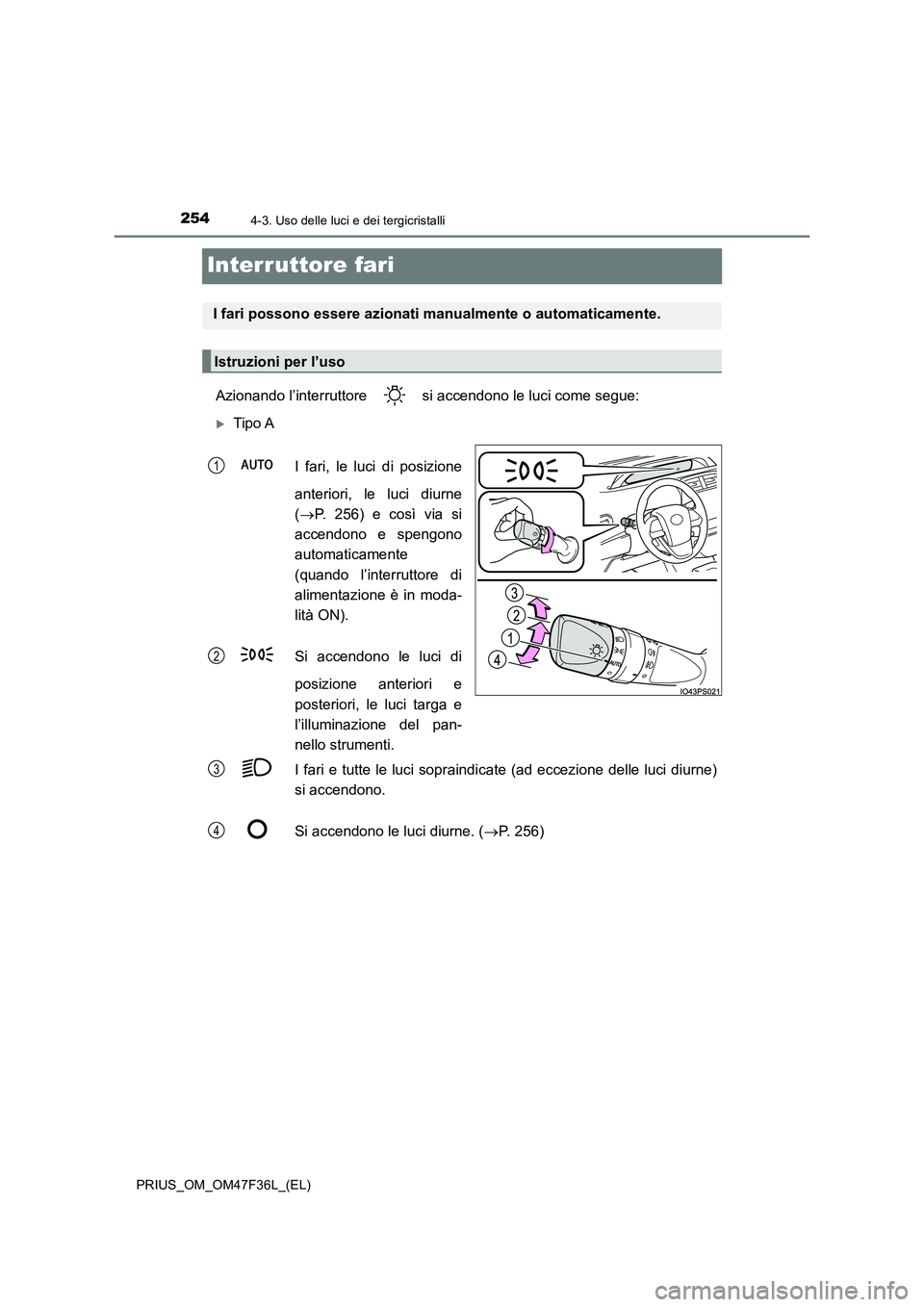 TOYOTA PRIUS 2023  Manuale duso (in Italian) 2544-3. Uso delle luci e dei tergicristalli
PRIUS_OM_OM47F36L_(EL)
Interruttore fari
Azionando l’interruttore   si accendono le luci come segue:
Tipo A 
I fari, le luci di posizione 
anteriori, l