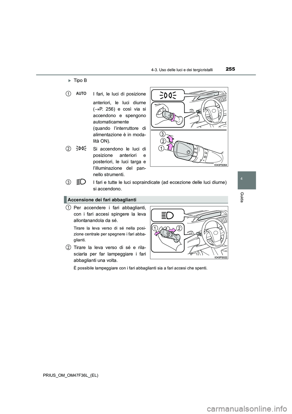 TOYOTA PRIUS 2023  Manuale duso (in Italian) 2554-3. Uso delle luci e dei tergicristalli
4
Guida
PRIUS_OM_OM47F36L_(EL)
Tipo B 
I fari, le luci di posizione 
anteriori, le luci diurne 
( P. 256) e così via si 
accendono e spengono 
automa