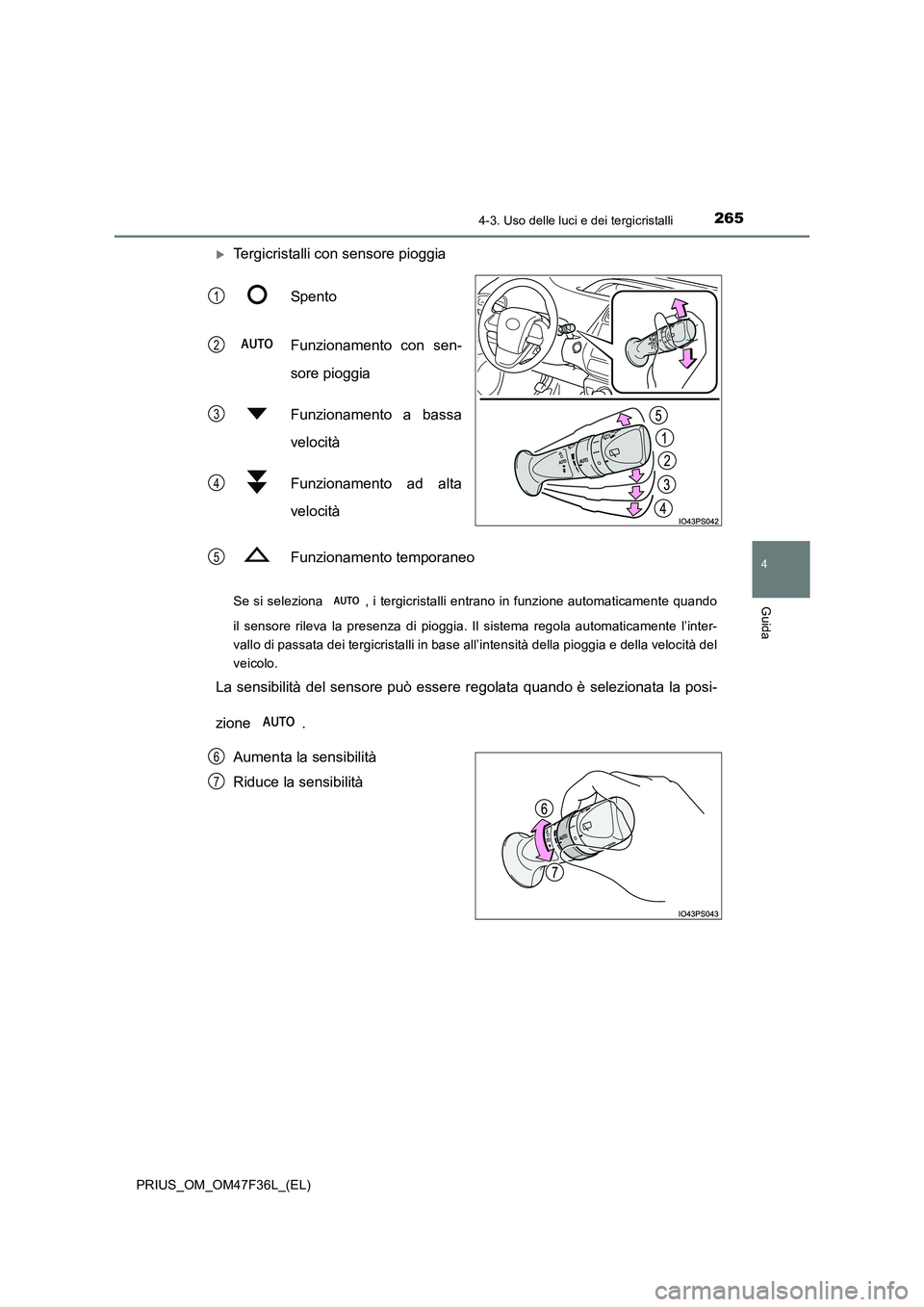 TOYOTA PRIUS 2023  Manuale duso (in Italian) 2654-3. Uso delle luci e dei tergicristalli
4
Guida
PRIUS_OM_OM47F36L_(EL)
Tergicristalli con sensore pioggia 
Spento 
Funzionamento con sen- 
sore pioggia 
Funzionamento a bassa 
velocità 
Funzio
