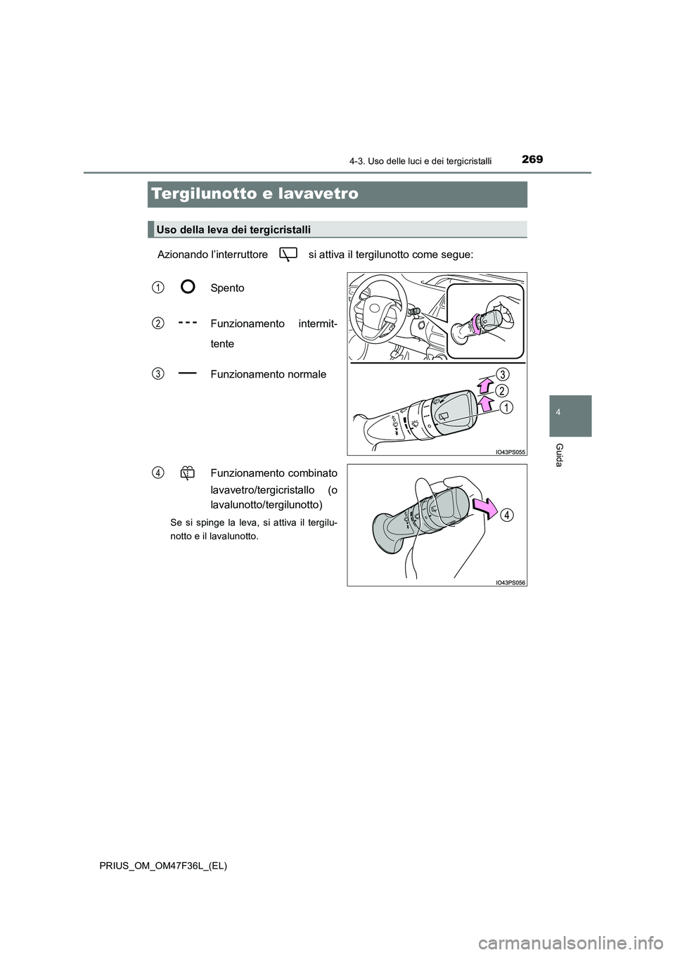 TOYOTA PRIUS 2023  Manuale duso (in Italian) 269
4
4-3. Uso delle luci e dei tergicristalli
Guida
PRIUS_OM_OM47F36L_(EL)
Tergilunotto e lavavetro
Azionando l’interruttore   si attiva il tergilunotto come segue: 
Spento 
Funzionamento intermit-
