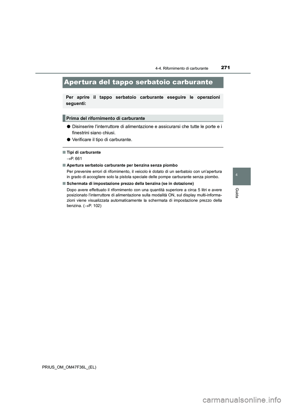 TOYOTA PRIUS 2023  Manuale duso (in Italian) 271
4
4-4. Rifornimento di carburante
Guida
PRIUS_OM_OM47F36L_(EL)
Aper tura del tappo serbatoio carburante
●Disinserire l’interruttore di alimentazione e assicurarsi che tutte le porte e i
finest