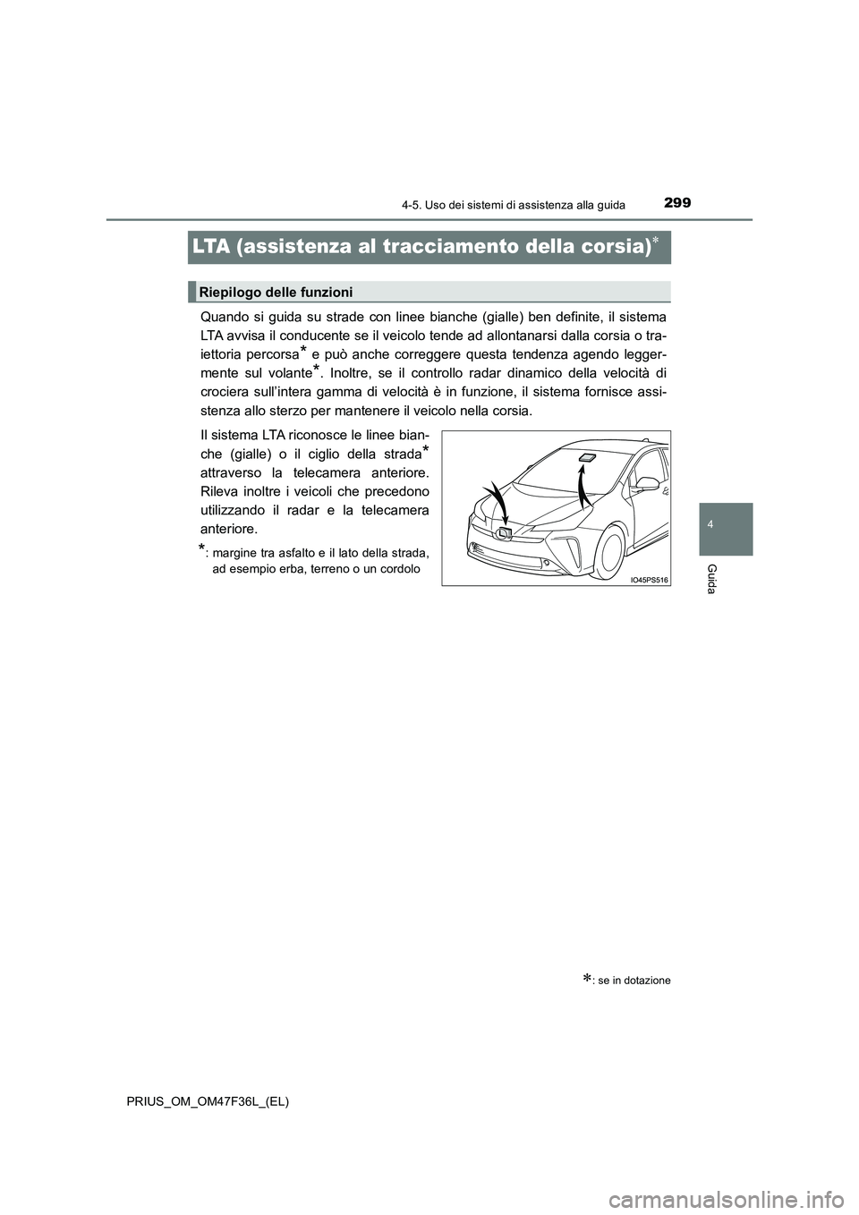 TOYOTA PRIUS 2023  Manuale duso (in Italian) 299
4
4-5. Uso dei sistemi di assistenza alla guida
Guida
PRIUS_OM_OM47F36L_(EL)
LTA (assistenza al tracciamento della corsia)
Quando si guida su strade con linee bianche (gialle) ben definite, il 