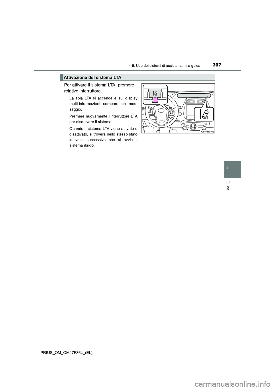 TOYOTA PRIUS 2023  Manuale duso (in Italian) 3074-5. Uso dei sistemi di assistenza alla guida
4
Guida
PRIUS_OM_OM47F36L_(EL)
Per attivare il sistema LTA, premere il
relativo interruttore.
La spia LTA si accende e sul display
multi-informazioni c