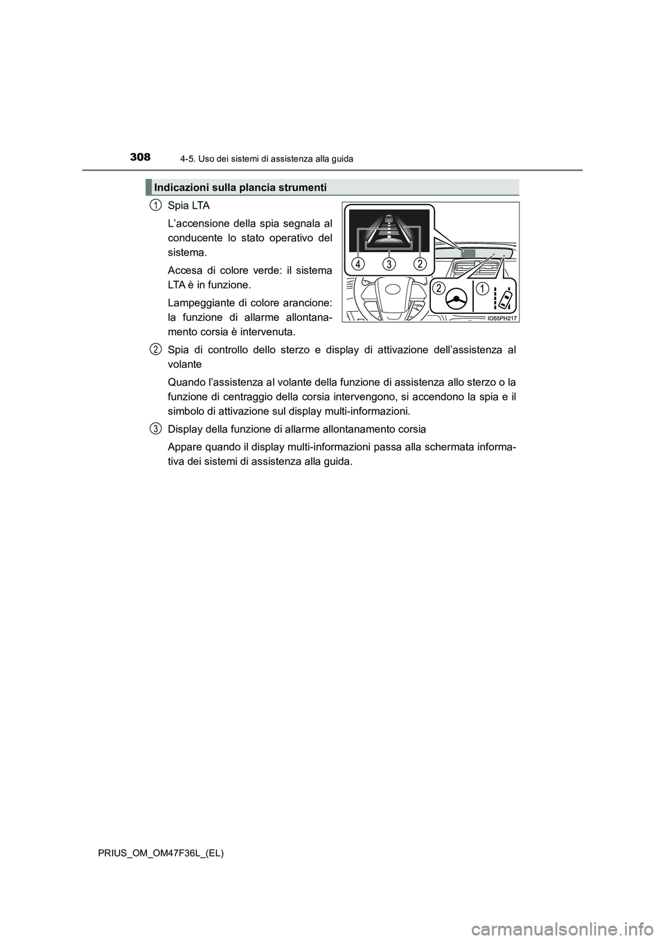 TOYOTA PRIUS 2023  Manuale duso (in Italian) 3084-5. Uso dei sistemi di assistenza alla guida
PRIUS_OM_OM47F36L_(EL)
Spia LTA
L’accensione della spia segnala al
conducente lo stato operativo del
sistema. 
Accesa di colore verde: il sistema
LTA