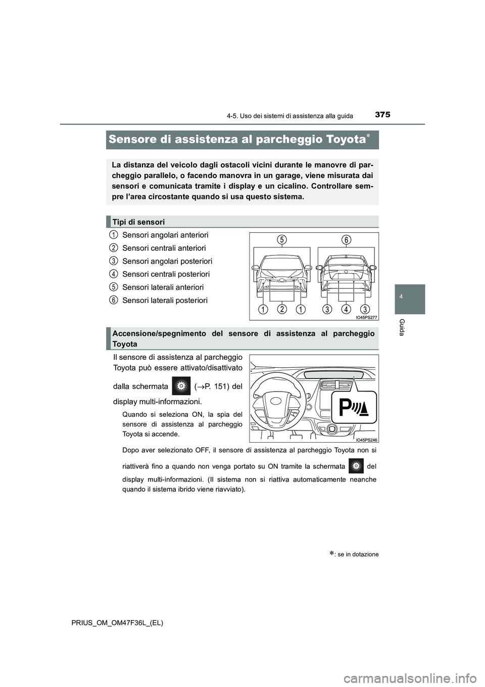 TOYOTA PRIUS 2023 Manuale duso (in Italian) 375
4
4-5. Uso dei sistemi di assistenza alla guida
Guida
PRIUS_OM_OM47F36L_(EL)
Sensore di assistenza al parcheggio Toyota
Sensori angolari anteriori
Sensori centrali anteriori
Sensori angolari TOYOTA PRIUS 2023 Manuale duso (in Italian) 375
4
4-5. Uso dei sistemi di assistenza alla guida
Guida
PRIUS_OM_OM47F36L_(EL)
Sensore di assistenza al parcheggio Toyota
Sensori angolari anteriori
Sensori centrali anteriori
Sensori angolari