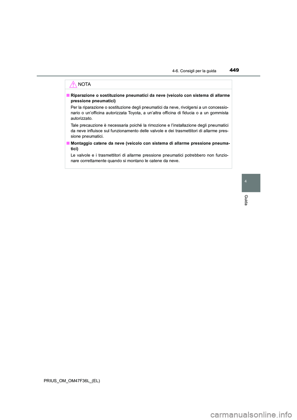 TOYOTA PRIUS 2023  Manuale duso (in Italian) 4494-6. Consigli per la guida
4
Guida
PRIUS_OM_OM47F36L_(EL)
NOTA
■Riparazione o sostituzione pneumatici da neve (veicolo con sistema di allarme 
pressione pneumatici) 
Per la riparazione o sostituz