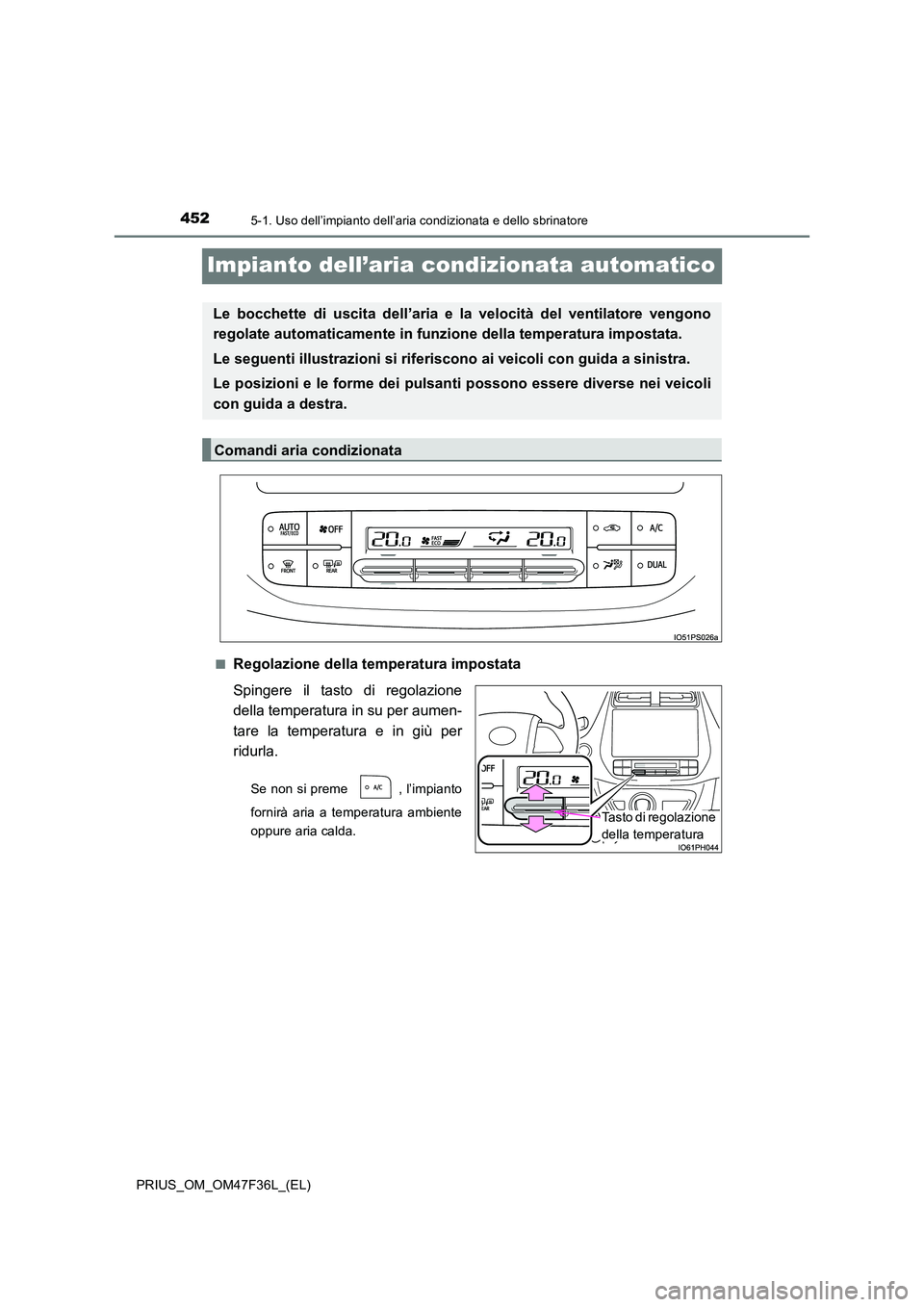 TOYOTA PRIUS 2023  Manuale duso (in Italian) 4525-1. Uso dell’impianto dell’aria condizionata e dello sbrinatore
PRIUS_OM_OM47F36L_(EL)
Impianto dell’aria condizionata automatico
■Regolazione della temperatura impostata 
Spingere il tast