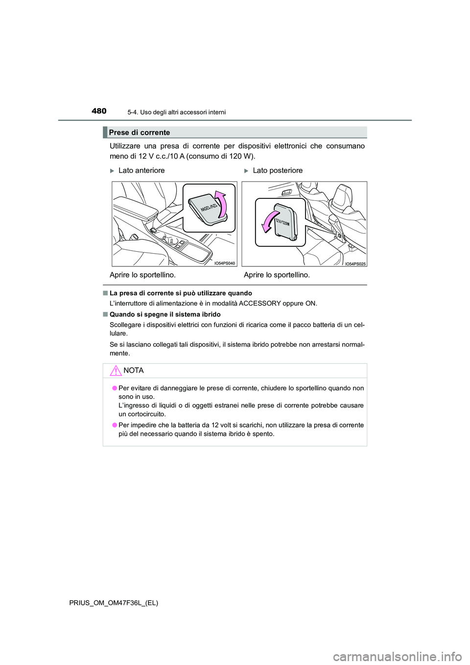 TOYOTA PRIUS 2023  Manuale duso (in Italian) 480
PRIUS_OM_OM47F36L_(EL)
5-4. Uso degli altri accessori interni
Utilizzare una presa di corrente per dispositivi elettronici che consumano 
meno di 12 V c.c./10 A (consumo di 120 W).
■ La presa di