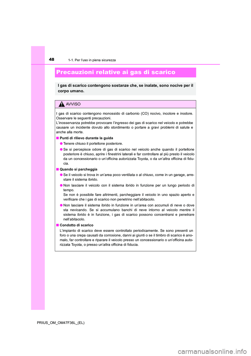 TOYOTA PRIUS 2023 Manuale duso (in Italian) 481-1. Per l’uso in piena sicurezza
PRIUS_OM_OM47F36L_(EL)
Precauzioni relative ai gas di scarico
I gas di scarico contengono sostanze che, se inalate, sono nocive per il
corpo umano.
AVVISO
I gas TOYOTA PRIUS 2023 Manuale duso (in Italian) 481-1. Per l’uso in piena sicurezza
PRIUS_OM_OM47F36L_(EL)
Precauzioni relative ai gas di scarico
I gas di scarico contengono sostanze che, se inalate, sono nocive per il
corpo umano.
AVVISO
I gas