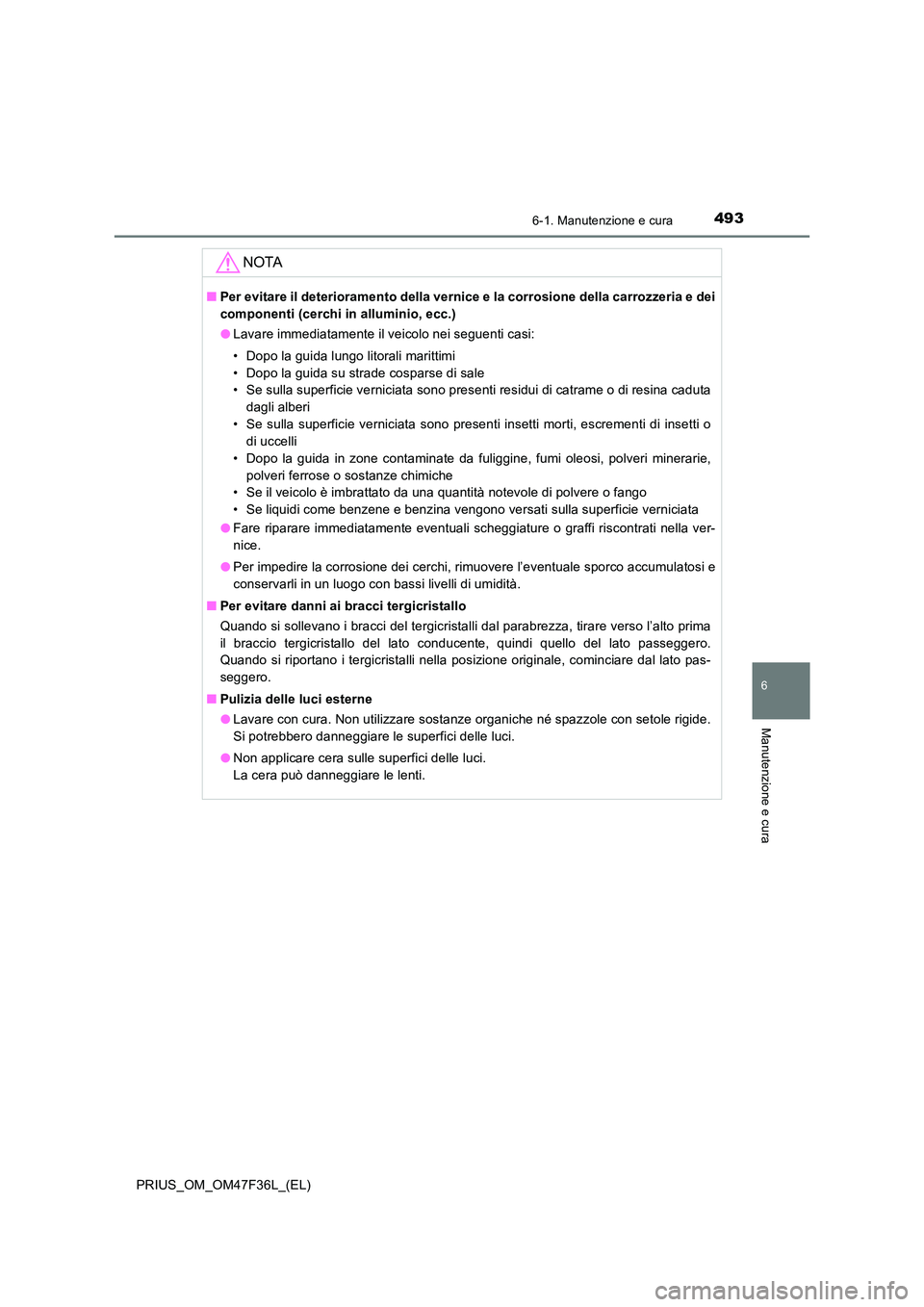 TOYOTA PRIUS 2023 Manuale duso (in Italian) 4936-1. Manutenzione e cura
PRIUS_OM_OM47F36L_(EL)
6
Manutenzione e cura
NOTA
■Per evitare il deterioramento della vernice e la corrosione della carrozzeria e dei
componenti (cerchi in alluminio, e TOYOTA PRIUS 2023 Manuale duso (in Italian) 4936-1. Manutenzione e cura
PRIUS_OM_OM47F36L_(EL)
6
Manutenzione e cura
NOTA
■Per evitare il deterioramento della vernice e la corrosione della carrozzeria e dei
componenti (cerchi in alluminio, e