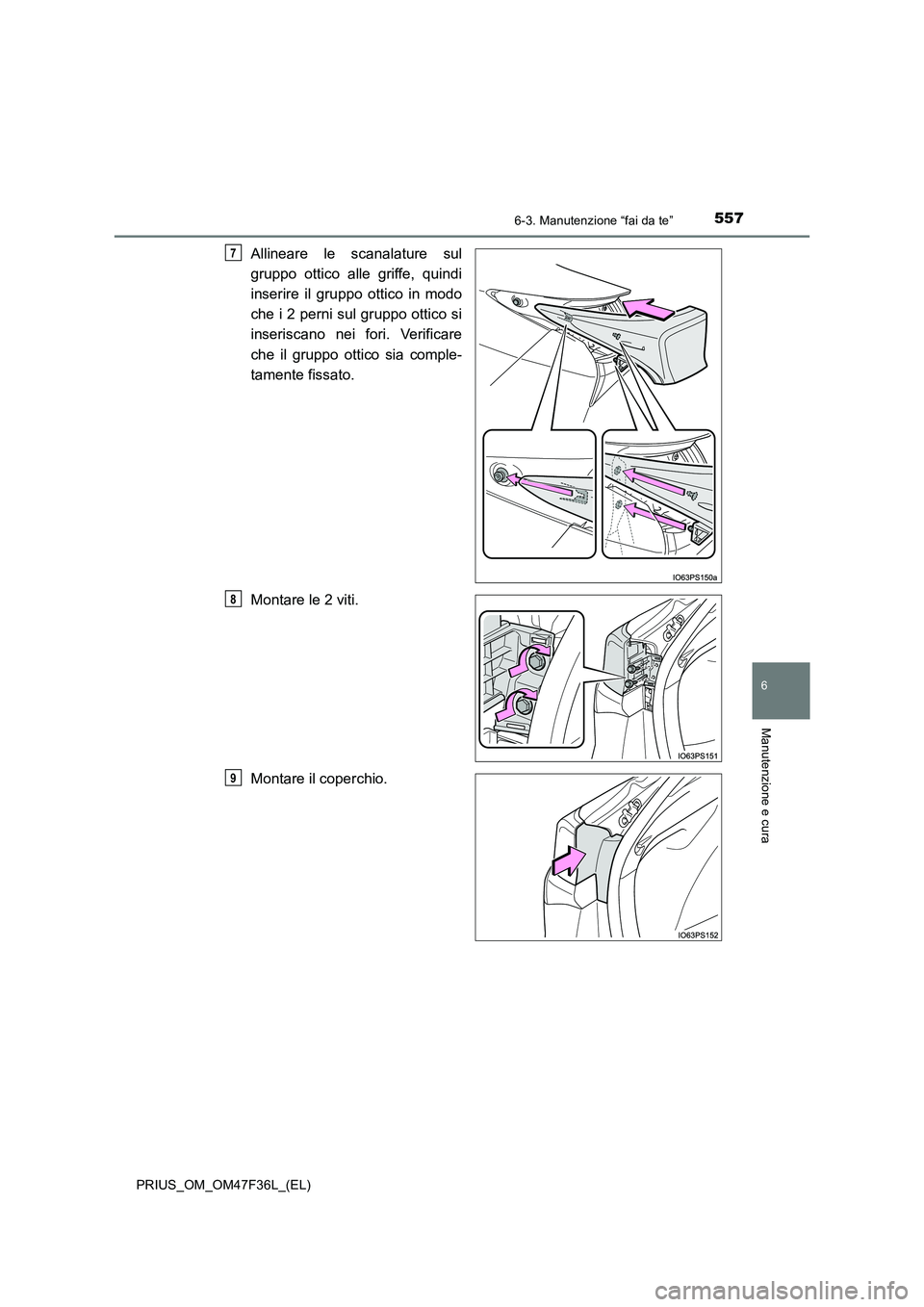 TOYOTA PRIUS 2023  Manuale duso (in Italian) 5576-3. Manutenzione “fai da te”
PRIUS_OM_OM47F36L_(EL)
6
Manutenzione e cura
Allineare le scanalature sul 
gruppo ottico alle griffe, quindi 
inserire il gruppo ottico in modo 
che i 2 perni sul 
