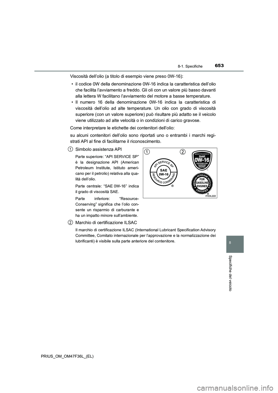 TOYOTA PRIUS 2023 Manuale duso (in Italian) 6538-1. Specifiche
PRIUS_OM_OM47F36L_(EL)
8
Specifiche del veicolo
Viscosità dell’olio (a titolo di esempio viene preso 0W-16):
• il codice 0W della denominazione 0W-16 indica la caratteristica d TOYOTA PRIUS 2023 Manuale duso (in Italian) 6538-1. Specifiche
PRIUS_OM_OM47F36L_(EL)
8
Specifiche del veicolo
Viscosità dell’olio (a titolo di esempio viene preso 0W-16):
• il codice 0W della denominazione 0W-16 indica la caratteristica d