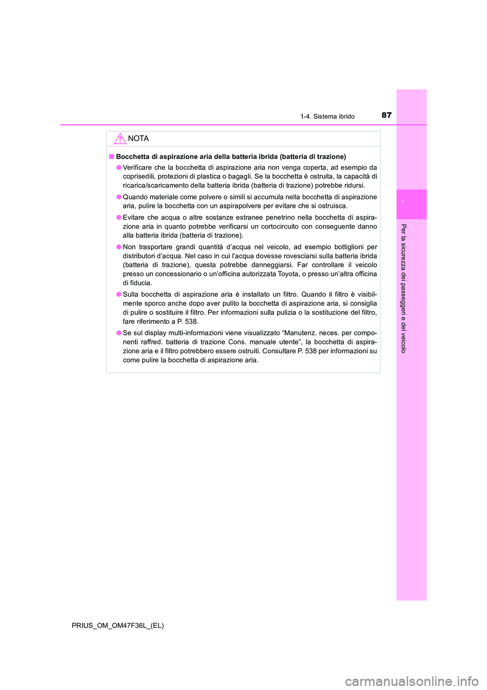 TOYOTA PRIUS 2023 Manuale duso (in Italian) 871-4. Sistema ibrido
1
PRIUS_OM_OM47F36L_(EL)
Per la sicurezza dei passeggeri e del veicolo
NOTA
■Bocchetta di aspirazione aria della batteria ibrida (batteria di trazione)
● Verificare che la b TOYOTA PRIUS 2023 Manuale duso (in Italian) 871-4. Sistema ibrido
1
PRIUS_OM_OM47F36L_(EL)
Per la sicurezza dei passeggeri e del veicolo
NOTA
■Bocchetta di aspirazione aria della batteria ibrida (batteria di trazione)
● Verificare che la b