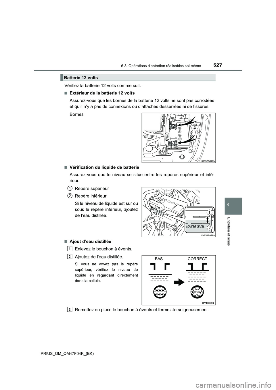 TOYOTA PRIUS 2022  Manuel du propriétaire (in French) 5276-3. Opérations d’entretien réalisables soi-même
PRIUS_OM_OM47F04K_(EK)
6
Entretien et soins
Vérifiez la batterie 12 volts comme suit.
�QExtérieur de la batterie 12 volts
Assurez-vous que le