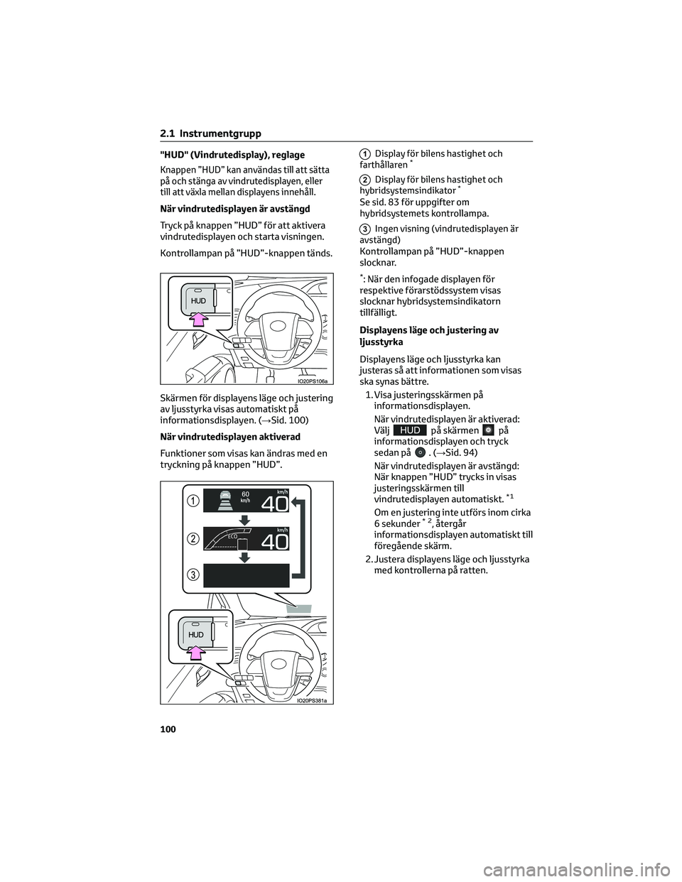 TOYOTA PRIUS 2022 Bruksanvisningar (in Swedish) "HUD" (Vindrutedisplay), reglage
Knappen ”HUD” kan användas till att sätta
på och stänga av vindrutedisplayen, eller
till att växla mellan displayens innehåll.
När vindrutedisplayen TOYOTA PRIUS 2022 Bruksanvisningar (in Swedish) "HUD" (Vindrutedisplay), reglage
Knappen ”HUD” kan användas till att sätta
på och stänga av vindrutedisplayen, eller
till att växla mellan displayens innehåll.
När vindrutedisplayen