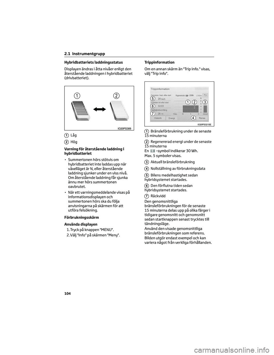TOYOTA PRIUS 2022 Bruksanvisningar (in Swedish) Hybridbatteriets laddningsstatus
Displayen ändras i åtta nivåer enligt den
återstående laddningen i hybridbatteriet
(drivbatteriet).
1Låg
2Hög
Varning för återstående laddning i
hybridbatter TOYOTA PRIUS 2022 Bruksanvisningar (in Swedish) Hybridbatteriets laddningsstatus
Displayen ändras i åtta nivåer enligt den
återstående laddningen i hybridbatteriet
(drivbatteriet).
1Låg
2Hög
Varning för återstående laddning i
hybridbatter