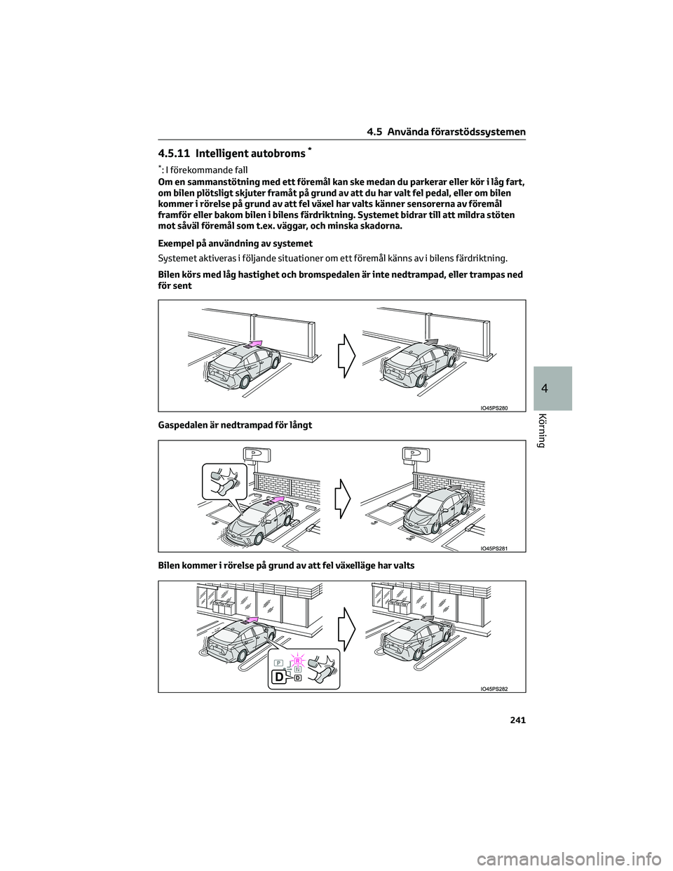 TOYOTA PRIUS 2022  Bruksanvisningar (in Swedish) 4.5.11 Intelligent autobroms*
*: I förekommande fall
Om en sammanstötning med ett föremål kan ske medan du parkerar eller kör i låg fart,
om bilen plötsligt skjuter framåt på grund av att du 