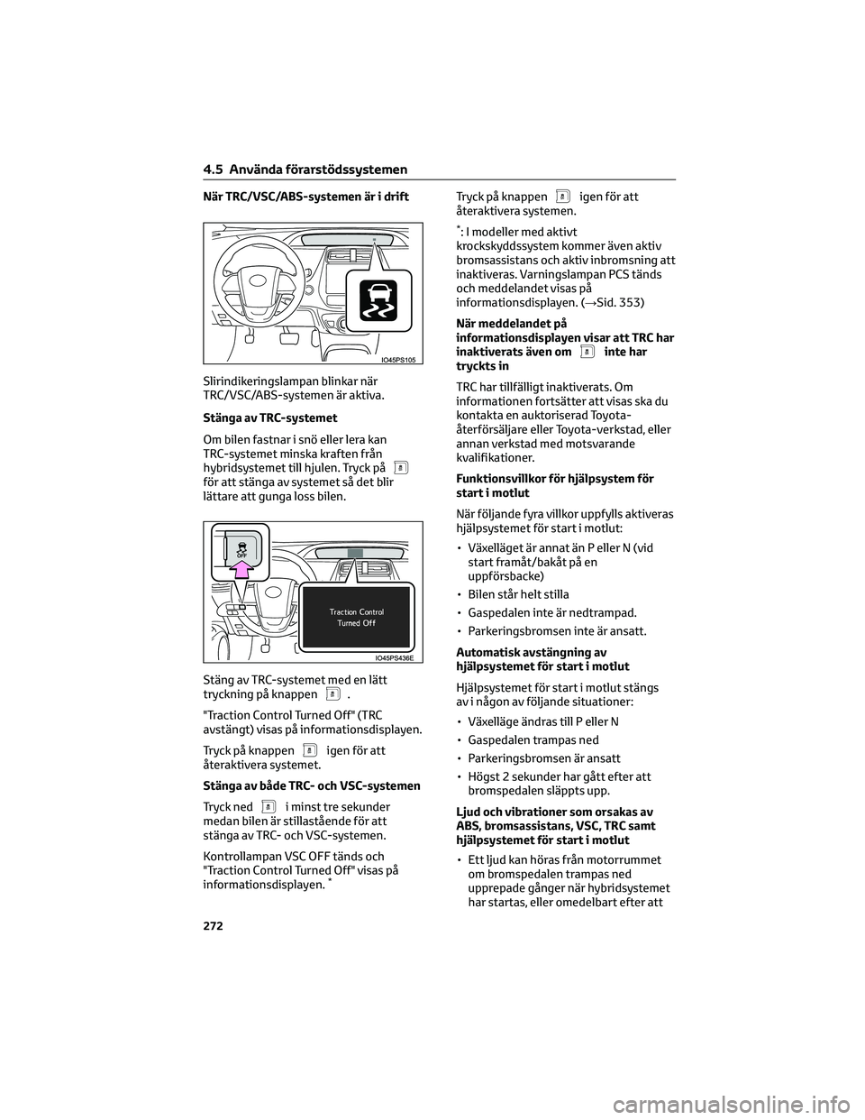 TOYOTA PRIUS 2022 Bruksanvisningar (in Swedish) När TRC/VSC/ABS-systemen är i drift
Slirindikeringslampan blinkar när
TRC/VSC/ABS-systemen är aktiva.
Stänga av TRC-systemet
Om bilen fastnar i snö eller lera kan
TRC-systemet minska kraften fr TOYOTA PRIUS 2022 Bruksanvisningar (in Swedish) När TRC/VSC/ABS-systemen är i drift
Slirindikeringslampan blinkar när
TRC/VSC/ABS-systemen är aktiva.
Stänga av TRC-systemet
Om bilen fastnar i snö eller lera kan
TRC-systemet minska kraften fr