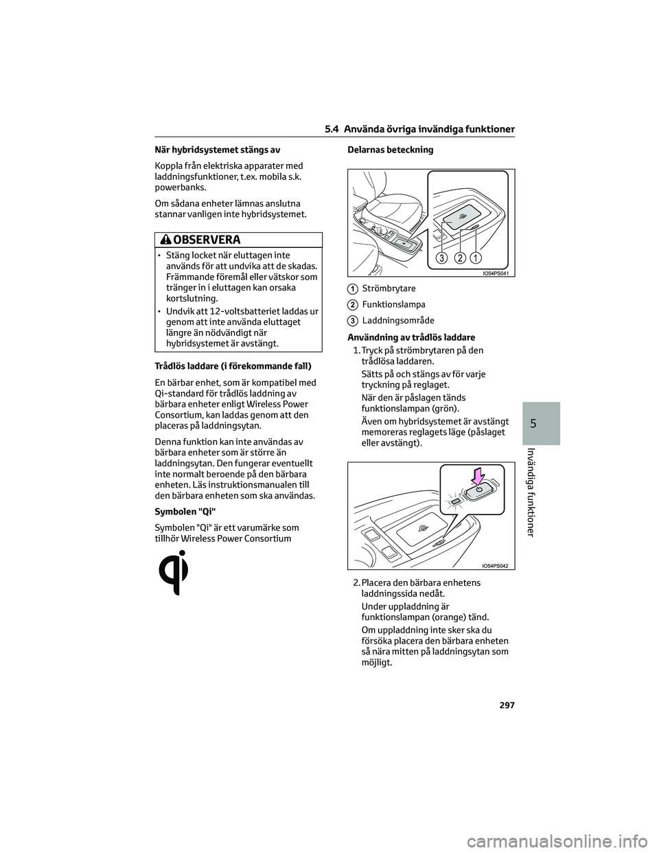 TOYOTA PRIUS 2022  Bruksanvisningar (in Swedish) När hybridsystemet stängs av
Koppla från elektriska apparater med
laddningsfunktioner, t.ex. mobila s.k.
powerbanks.
Om sådana enheter lämnas anslutna
stannar vanligen inte hybridsystemet.
OBSERV