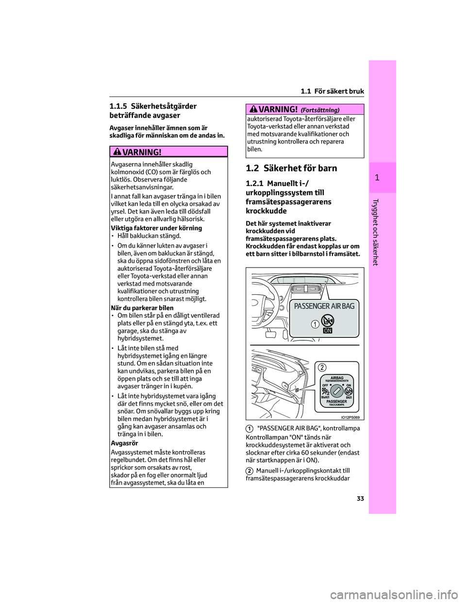 TOYOTA PRIUS 2022  Bruksanvisningar (in Swedish) 1.1.5 Säkerhetsåtgärder
beträffande avgaser
Avgaser innehåller ämnen som är
skadliga för människan om de andas in.
VARNING!
Avgaserna innehåller skadlig
kolmonoxid (CO) som är färglös och