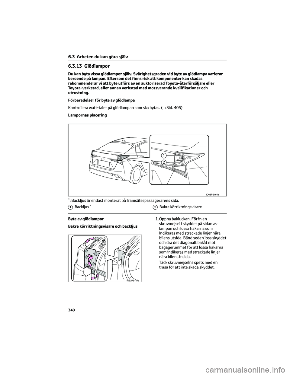 TOYOTA PRIUS 2022 Bruksanvisningar (in Swedish) 6.3.13 Glödlampor
Du kan byta vissa glödlampor själv. Svårighetsgraden vid byte av glödlampa varierar
beroende på lampan. Eftersom det finns risk att komponenter kan skadas
rekommenderar vi att TOYOTA PRIUS 2022 Bruksanvisningar (in Swedish) 6.3.13 Glödlampor
Du kan byta vissa glödlampor själv. Svårighetsgraden vid byte av glödlampa varierar
beroende på lampan. Eftersom det finns risk att komponenter kan skadas
rekommenderar vi att