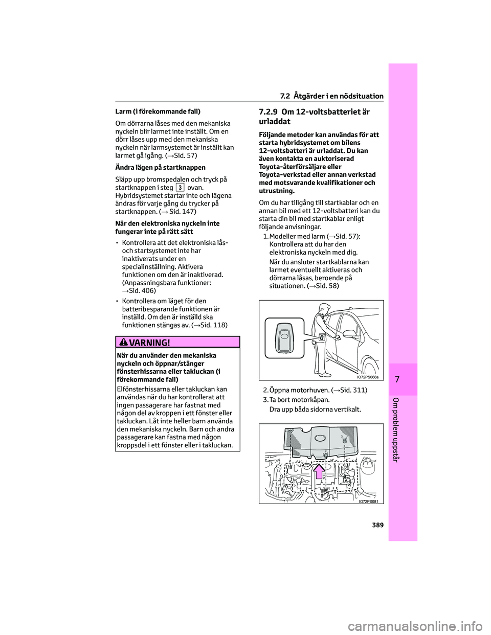 TOYOTA PRIUS 2022  Bruksanvisningar (in Swedish) Larm (i förekommande fall)
Om dörrarna låses med den mekaniska
nyckeln blir larmet inte inställt. Om en
dörr låses upp med den mekaniska
nyckeln när larmsystemet är inställt kan
larmet gå ig