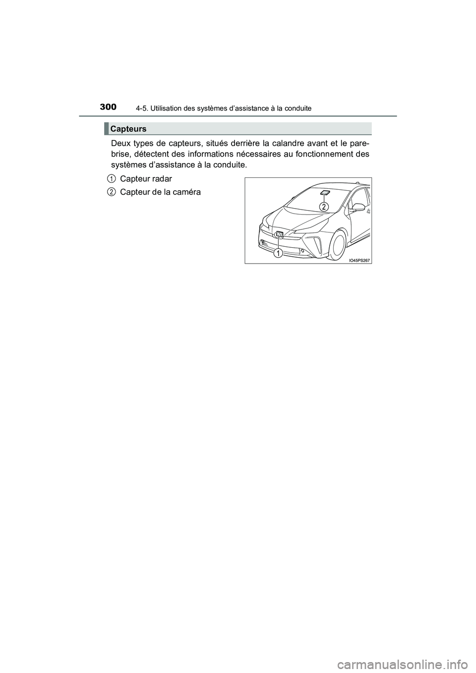 TOYOTA PRIUS 2019  Manuel du propriétaire (in French) 300
PRIUS_OM_OM47C35D_(D)
4-5. Utilisation des systèmes d’assistance à la conduite
Deux types de capteurs, situés derrière la calandre avant et le pare-
brise, détectent des informations néces